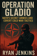 Operation Gladio: NATO's Secret Armies and Covert Cold War Tactics