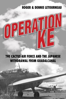 Operation KE: The Cactus Air Force and the Japanese Withdrawal from Guadalcanal - Letourneau, Roger, and Letourneau, Dennis