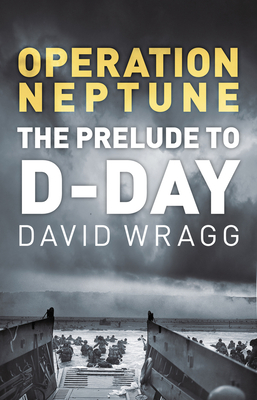 Operation Neptune: The Prelude to D-Day - Wragg, David