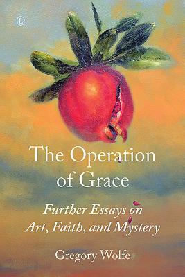 Operation of Grace, The PB: Further Essays on Art, Faith, and Mystery - Wolfe, Gregory