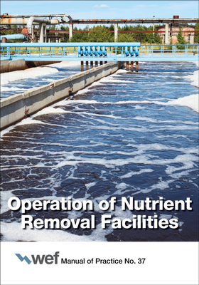 Operation of Nutrient Removal Facilities: Volume 37 - Water Environment Federation