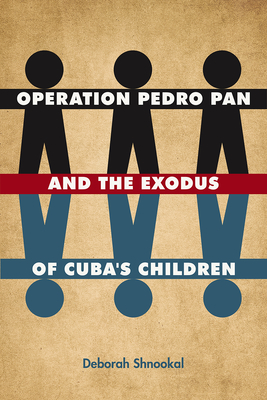 Operation Pedro Pan and the Exodus of Cuba's Children - Shnookal, Deborah