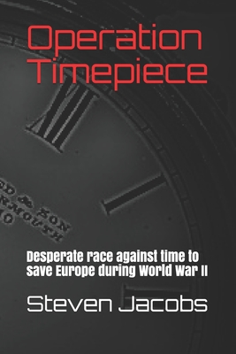 Operation Timepiece: Desperate race against time to save Europe during World War II - Jacobs, Steven