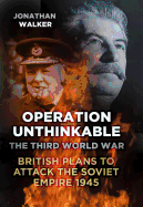 Operation Unthinkable: The Third World War: British Plans to Attack the Soviet Empire 1945