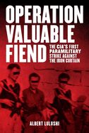 Operation Valuable Fiend: The CIA's First Paramilitary Strike Against the Iron Curtain