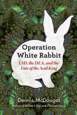 Operation White Rabbit: Lsd, the Dea, and the Fate of the Acid King - McDougal, Dennis