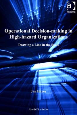 Operational Decision-Making in High-Hazard Organizations: Drawing a Line in the Sand - Hayes, Jan