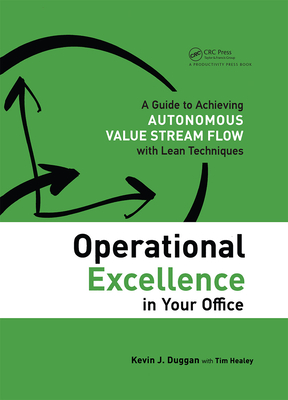 Operational Excellence in Your Office: A Guide to Achieving Autonomous Value Stream Flow with Lean Techniques - Duggan, Kevin J, and Healey, Tim
