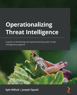 Operationalizing Threat Intelligence: A guide to developing and operationalizing cyber threat intelligence programs