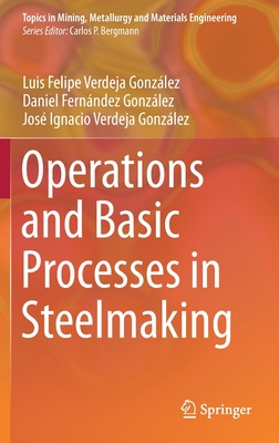 Operations and Basic Processes in Steelmaking - Verdeja Gonzlez, Luis Felipe, and Fernndez Gonzlez, Daniel, and Verdeja Gonzlez, Jos Ignacio
