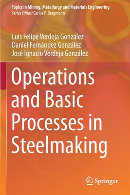 Operations and Basic Processes in Steelmaking - Verdeja Gonzlez, Luis Felipe, and Fernndez Gonzlez, Daniel, and Verdeja Gonzlez, Jos Ignacio