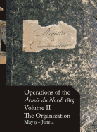 Operations of the Arme du Nord: 1815 - Vol. II: The Organization, May 9 - June 4