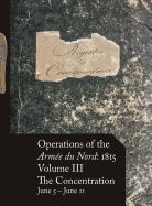 Operations of the Arm?e Du Nord: 1815 - Vol. III: The Concentration, June 5 - June 11