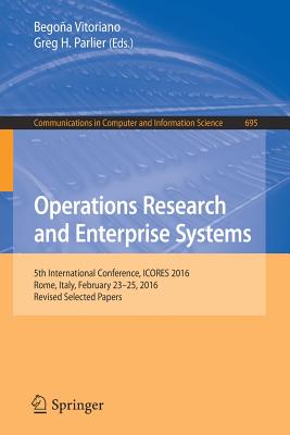 Operations Research and Enterprise Systems: 5th International Conference, ICORES 2016, Rome, Italy, February 23-25, 2016, Revised Selected Papers - Vitoriano, Begoa (Editor), and Parlier, Greg H. (Editor)