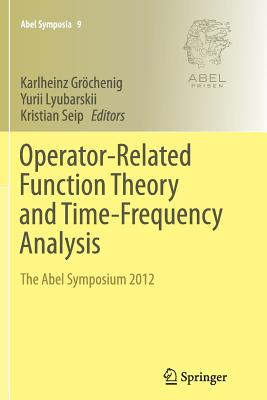 Operator-Related Function Theory and Time-Frequency Analysis: The Abel Symposium 2012 - Grchenig, Karlheinz (Editor), and Lyubarskii, Yurii (Editor), and Seip, Kristian (Editor)