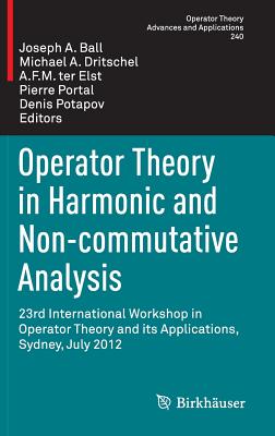 Operator Theory in Harmonic and Non-Commutative Analysis: 23rd International Workshop in Operator Theory and Its Applications, Sydney, July 2012 - Ball, Joseph A (Editor), and Dritschel, Michael A (Editor), and Ter Elst, A F M (Editor)