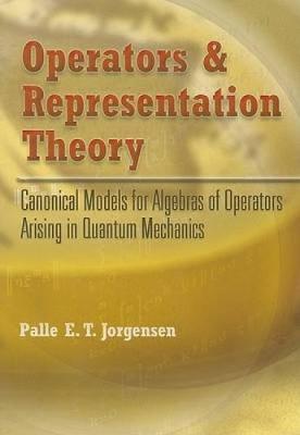Operators and Representation Theory: Canonical Models for Algebras of Operators Arising in Quantum Mechanics - Jorgensen, Palle E T, and Klink, William (Foreword by)