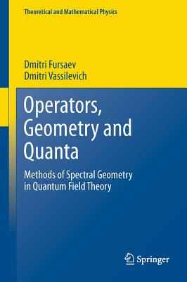 Operators, Geometry and Quanta: Methods of Spectral Geometry in Quantum Field Theory - Fursaev, Dmitri, and Vassilevich, Dmitri