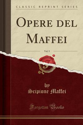 Opere del Maffei, Vol. 9 (Classic Reprint) - Maffei, Scipione