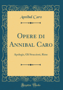 Opere Di Annibal Caro: Apologia, Gli Straccioni, Rime (Classic Reprint)