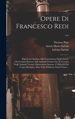 Opere Di Francesco Redi ...: Esperienze Intorno Alla Generazione Degli' Insetti. Osservazioni Intorno Agli Animali Viventi Che Si Trovano Negli Animali Viventi. Osservazioni Intorno A' Pellicelli Del Corpo Humano, Altre Volte Publicate Solto'l Nome... - Redi, Francesco, and Salvini, Salvino, and Anton Maria Salvini (Creator)