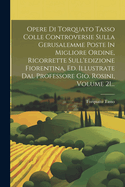 Opere Di Torquato Tasso Colle Controversie Sulla Gerusalemme Poste In Migliore Ordine, Ricorrette Sull'edizione Fiorentina, Ed. Illustrate Dal Professore Gio. Rosini, Volume 21...