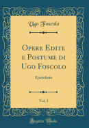 Opere Edite E Postume Di Ugo Foscolo, Vol. 3: Epistolario (Classic Reprint)