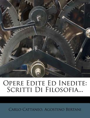 Opere Edite Ed Inedite: Scritti Di Filosofia... - Cattaneo, Carlo, and Bertani, Agostino