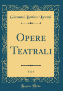 Opere Teatrali, Vol. 4 (Classic Reprint)