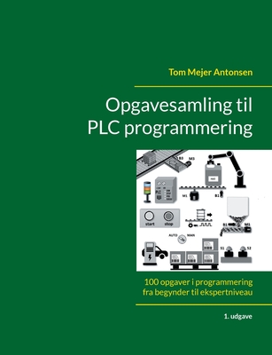 Opgavesamling til PLC programmering: 100 opgaver i programmering fra begynder til ekspertniveau - Antonsen, Tom Mejer