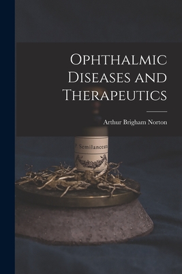 Ophthalmic Diseases and Therapeutics - Norton, Arthur Brigham