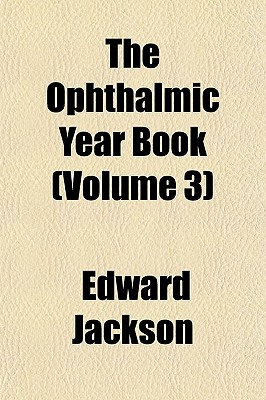 Ophthalmic Year Book Volume 3 - Jackson, Edward