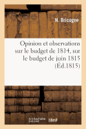 Opinion Et Observations Sur Le Budget de 1814, Sur Le Budget de Juin 1815 Et Sur Les Diff?rents: Syst?mes de Finances Suivis En France Depuis l'An VIII Jusqu'au 8 Juillet 1815