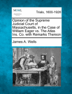 Opinion of the Supreme Judicial Court of Massachusetts, in the Case of William Eager vs. the Atlas Ins. Co. with Remarks Thereon