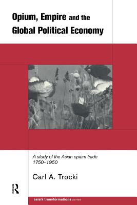 Opium, Empire and the Global Political Economy: A Study of the Asian Opium Trade 1750-1950 - Trocki, Carl