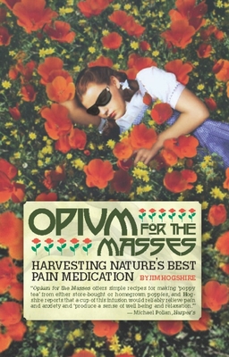 Opium for the Masses: Harvesting Nature's Best Pain Medication - Hogshire, Jim