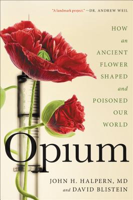 Opium: How an Ancient Flower Shaped and Poisoned Our World - Halpern, John H, and Blistein, David