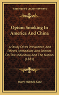 Opium-Smoking in America and China: A Study of Its Prevalence, and Effects, Immediate and Remote on the Individual and the Nation
