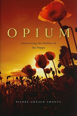 Opium: Uncovering the Politics of the Poppy - Chouvy, Pierre-Arnaud