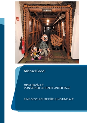 Oppa erz?hlt von seiner Lehrzeit unter Tage: Eine Geschichte f?r jung und alt - Gbel, Michael