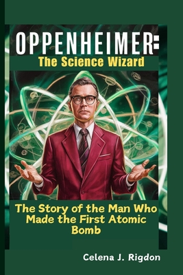 Oppenheimer: The Science Wizard: The Story of the Man Who Made the First Atomic Bomb - Rigdon, Celena J