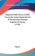 Oppiano Della Pesca, E Della Caccia Da Anton Maria Salvini Al Serenissimo Principe Eugenio Di Savoja (1728)