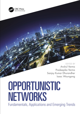 Opportunistic Networks: Fundamentals, Applications and Emerging Trends - Verma, Anshul (Editor), and Verma, Pradeepika (Editor), and Dhurandher, Sanjay Kumar (Editor)