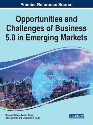 Opportunities and Challenges of Business 5.0 in Emerging Markets - Dadwal, Sumesh (Editor), and Kumar, Pawan (Editor), and Verma, Rajesh (Editor)
