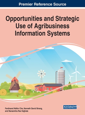 Opportunities and Strategic Use of Agribusiness Information Systems - Che, Ferdinand Ndifor (Editor), and Strang, Kenneth David (Editor), and Vajjhala, Narasimha Rao (Editor)