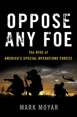 Oppose Any Foe: The Rise of America's Special Operations Forces - Moyar, Mark