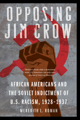 Opposing Jim Crow: African Americans and the Soviet Indictment of U.S. Racism, 1928-1937 - Roman, Meredith L