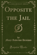 Opposite the Jail (Classic Reprint)