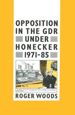 Opposition in the Gdr Under Honecker, 1971-85: An Introduction and Documentation - Woods, Roger