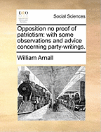 Opposition No Proof of Patriotism: With Some Observations and Advice Concerning Party Writings